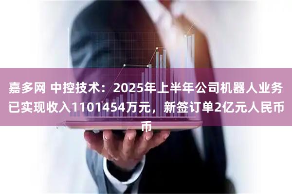 嘉多网 中控技术：2025年上半年公司机器人业务已实现收入1101454万元，新签订单2亿元人民币