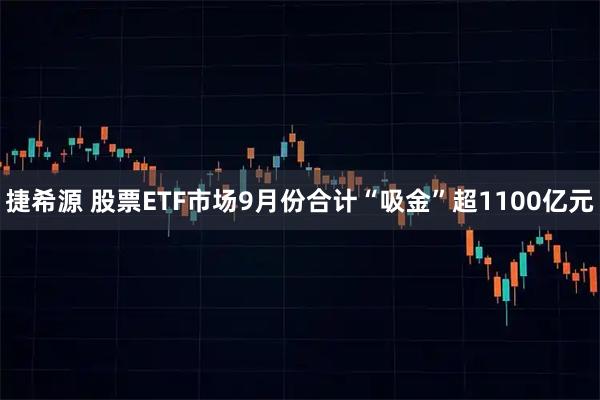 捷希源 股票ETF市场9月份合计“吸金”超1100亿元