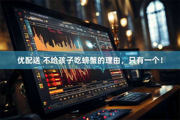 优配送 不给孩子吃螃蟹的理由，只有一个！