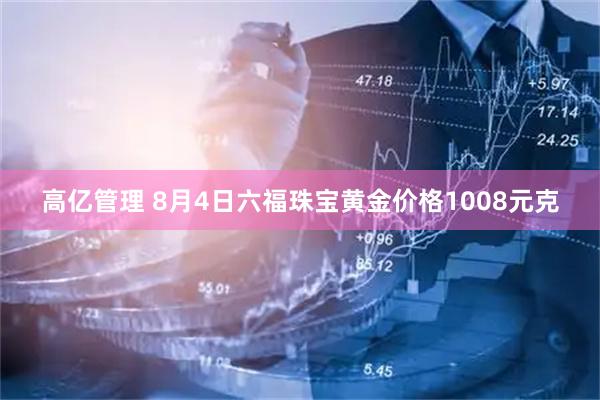 高亿管理 8月4日六福珠宝黄金价格1008元克