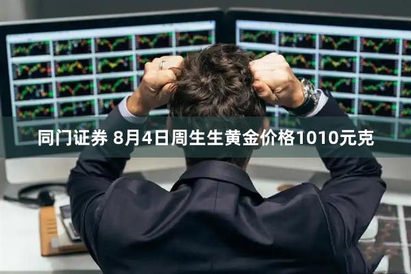同门证券 8月4日周生生黄金价格1010元克