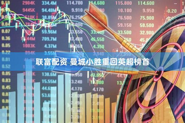 联富配资 曼城小胜重回英超榜首