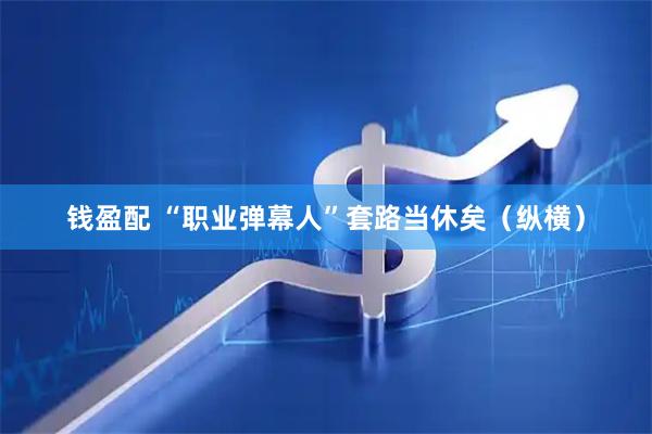 钱盈配 “职业弹幕人”套路当休矣（纵横）