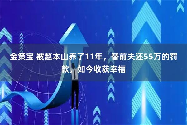 金策宝 被赵本山养了11年，替前夫还55万的罚款，如今收获幸福