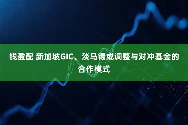 钱盈配 新加坡GIC、淡马锡或调整与对冲基金的合作模式